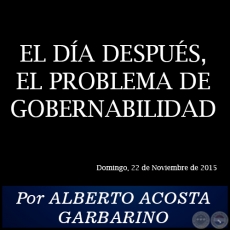 EL DA DESPUS, EL PROBLEMA DE GOBERNABILIDAD -  Por ALBERTO ACOSTA GARBARINO - Domingo, 22 de Noviembre de 2015